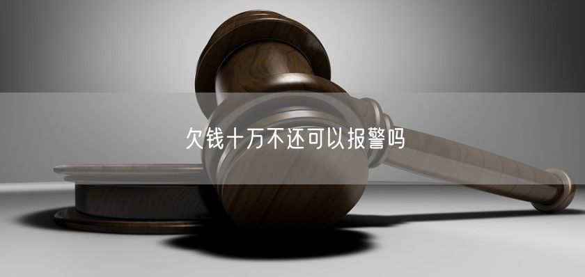 欠钱十万不还可以报警吗