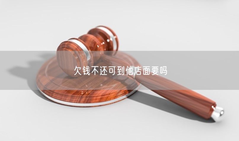 欠钱不还可到他店面要吗