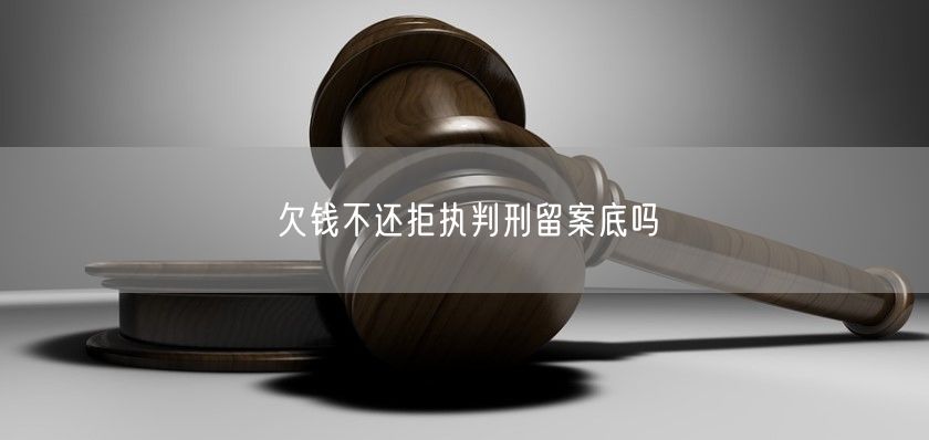 欠钱不还拒执判刑留案底吗