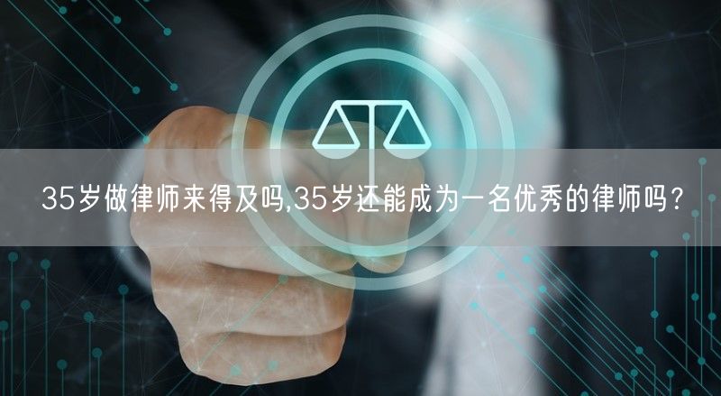 35岁做律师来得及吗,35岁还能成为一名优秀的律师吗？