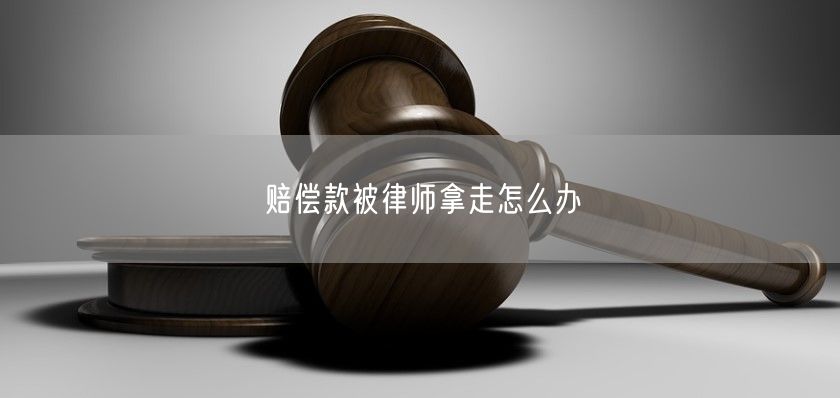 赔偿款被律师拿走怎么办