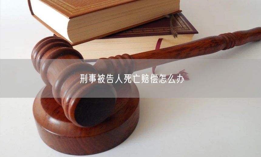 刑事被告人死亡赔偿怎么办