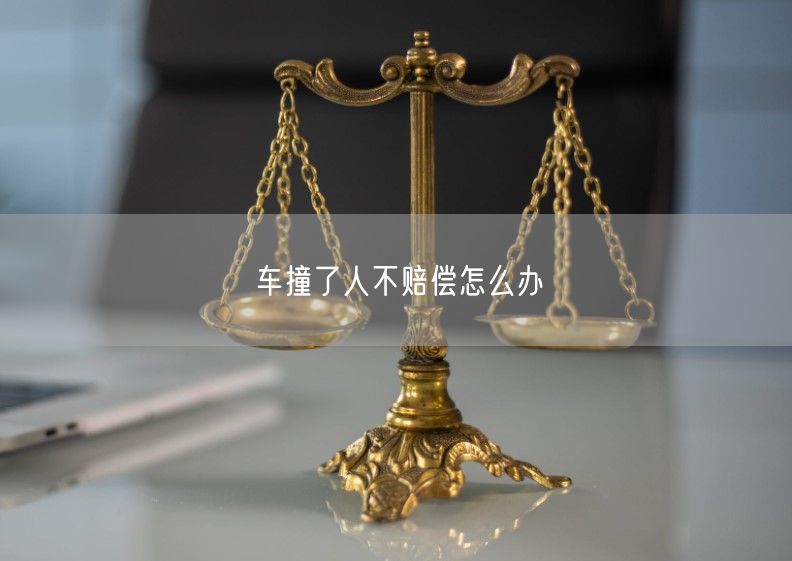 车撞了人不赔偿怎么办