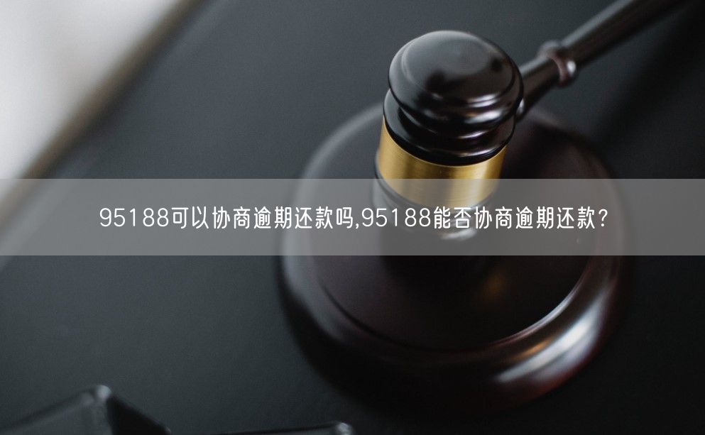 95188可以协商逾期还款吗,95188能否协商逾期还款？