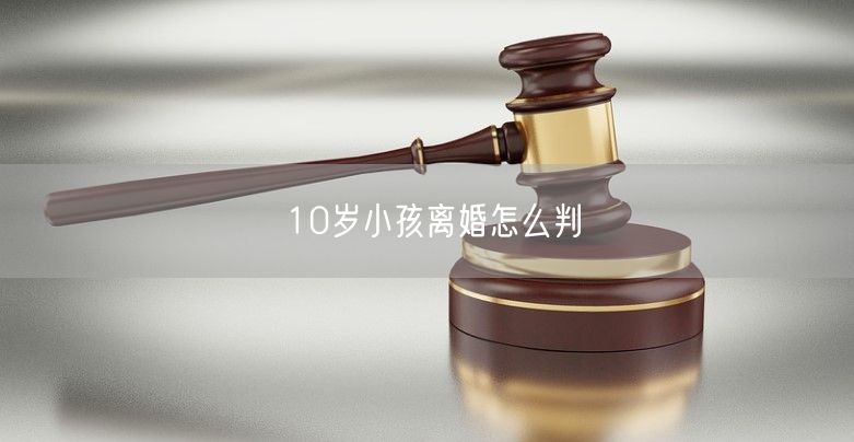 10岁小孩离婚怎么判