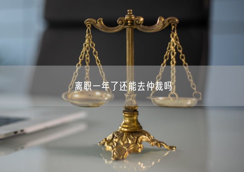 离职一年了还能去仲裁吗