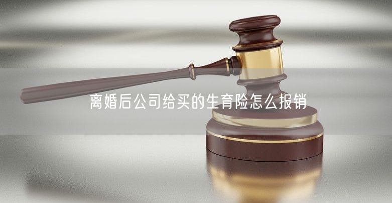 离婚后公司给买的生育险怎么报销