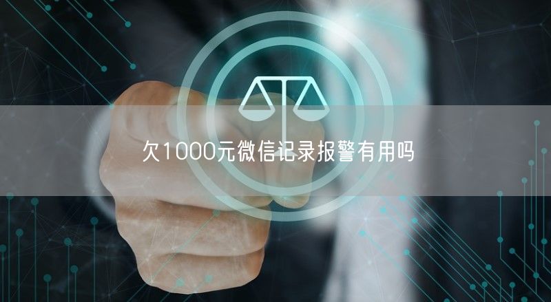 欠1000元微信记录报警有用吗