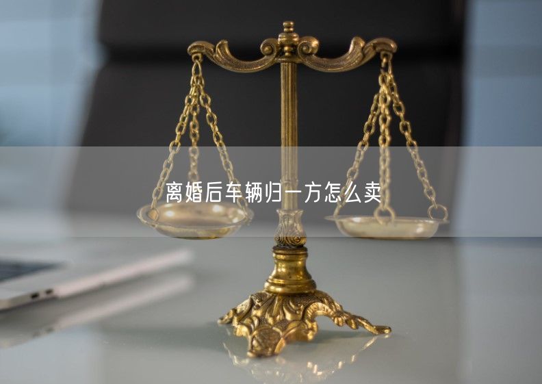 离婚后车辆归一方怎么卖