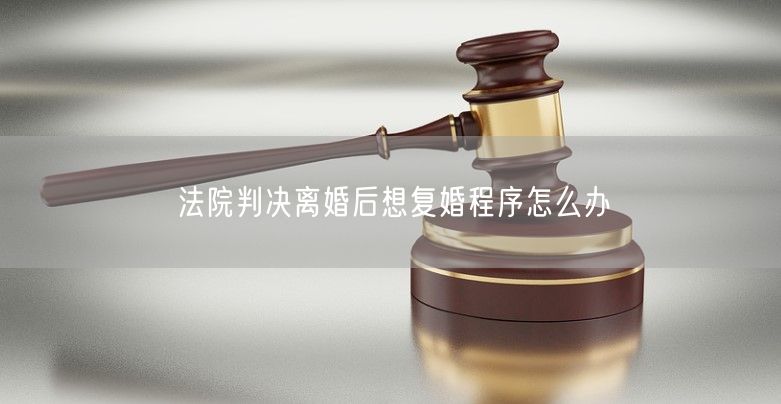 法院判决离婚后想复婚程序怎么办