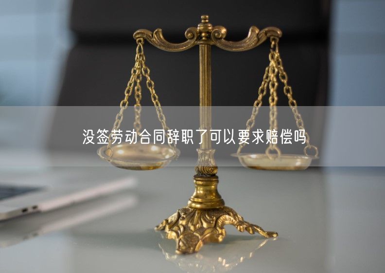 没签劳动合同辞职了可以要求赔偿吗