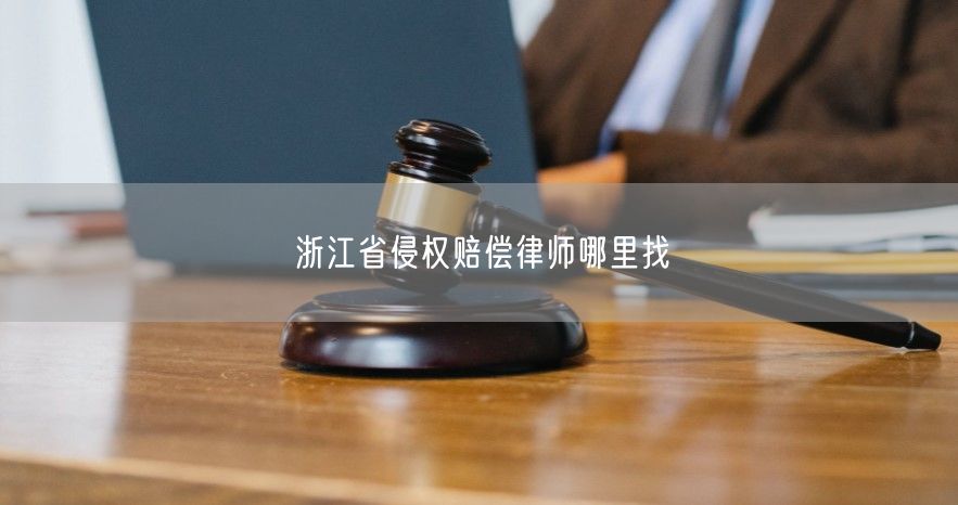 浙江省侵权赔偿律师哪里找