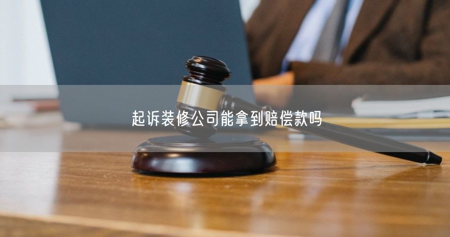 起诉装修公司能拿到赔偿款吗