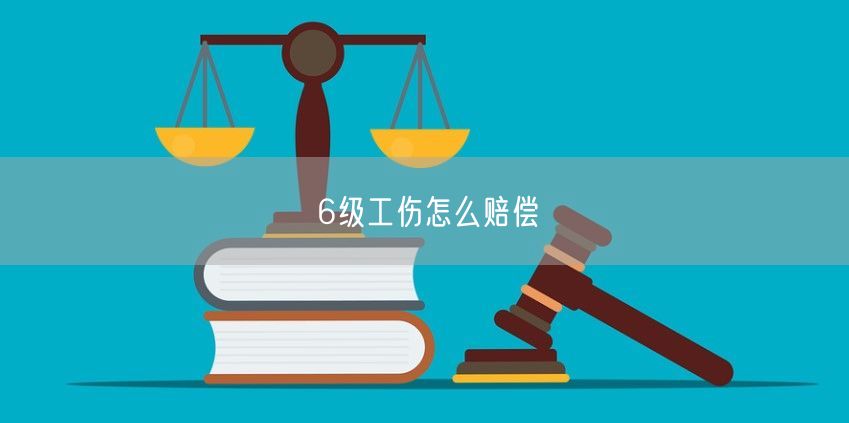 6级工伤怎么赔偿