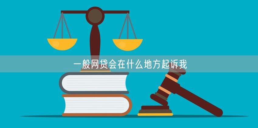 一般网贷会在什么地方起诉我