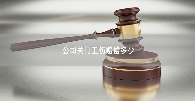 公司关门工伤赔偿多少