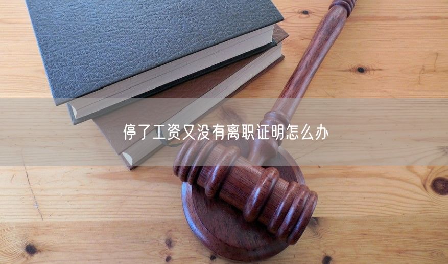 停了工资又没有离职证明怎么办