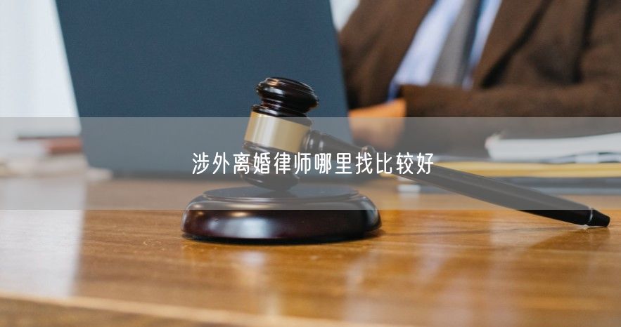 涉外离婚律师哪里找比较好