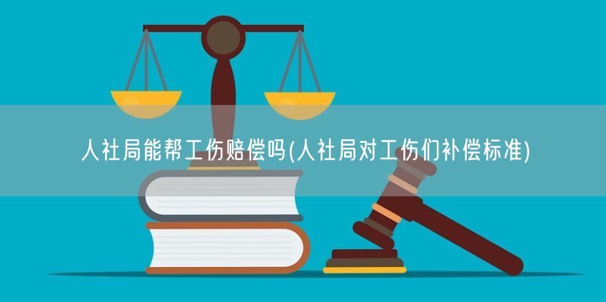 人社局能帮工伤赔偿吗(人社局对工伤们补偿标准)