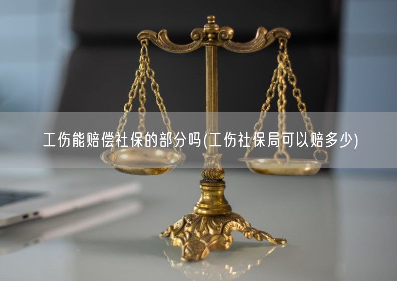 工伤能赔偿社保的部分吗(工伤社保局可以赔多少)