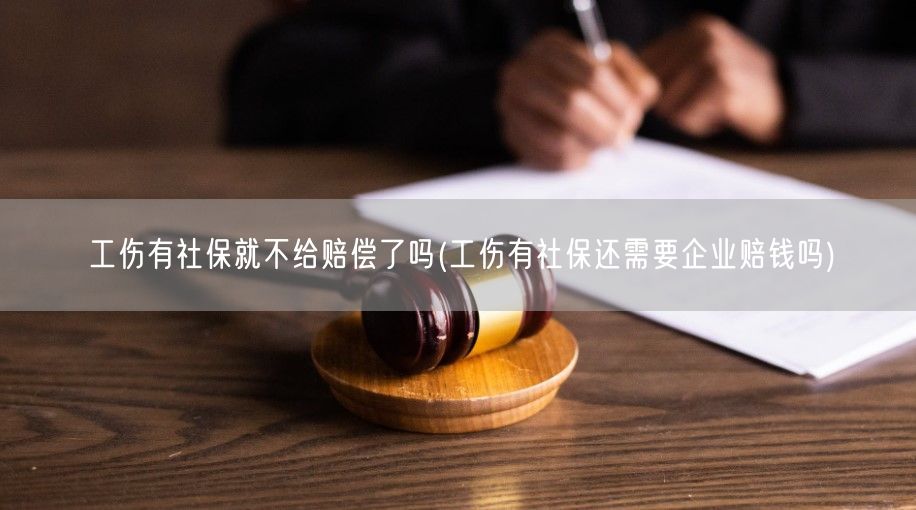 工伤有社保就不给赔偿了吗(工伤有社保还需要企业赔钱吗)