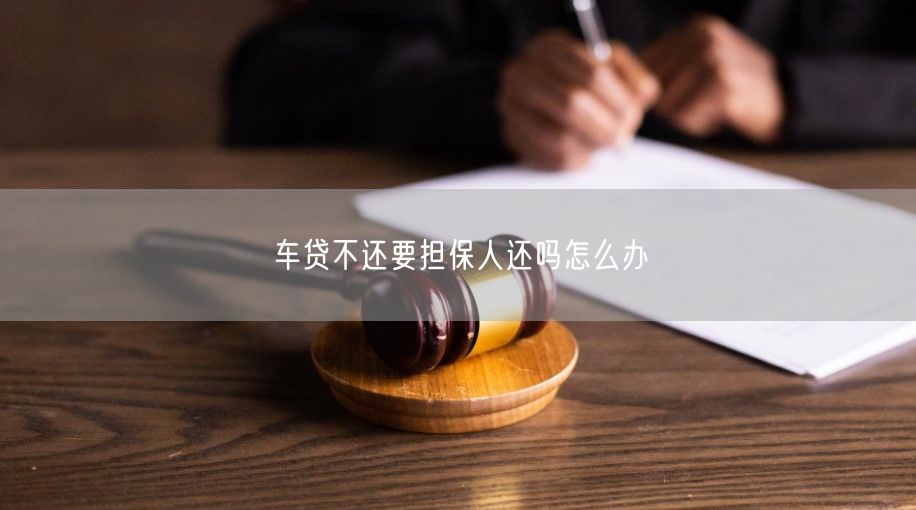 车贷不还要担保人还吗怎么办