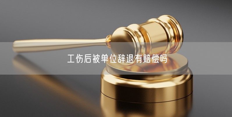 工伤后被单位辞退有赔偿吗