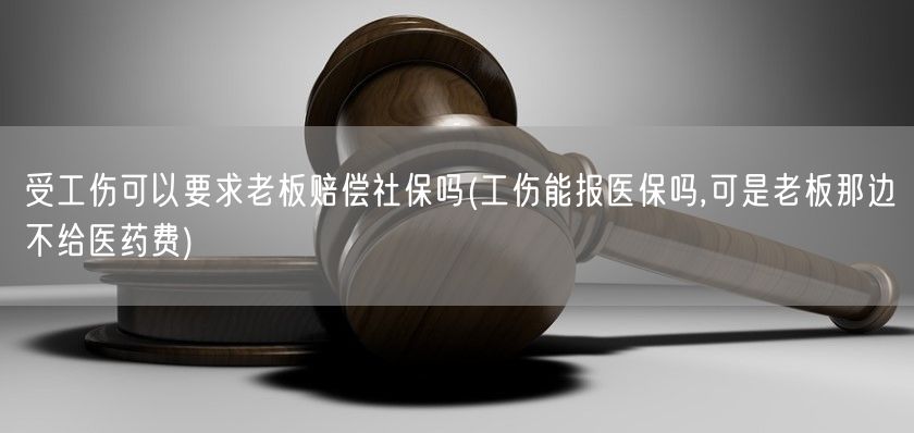 受工伤可以要求老板赔偿社保吗(工伤能报医保吗,可是老板那边不给医药费)