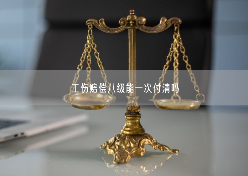 工伤赔偿八级能一次付清吗