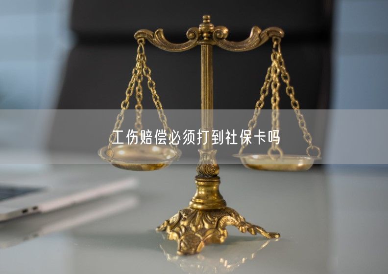 工伤赔偿必须打到社保卡吗