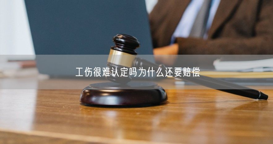 工伤很难认定吗为什么还要赔偿