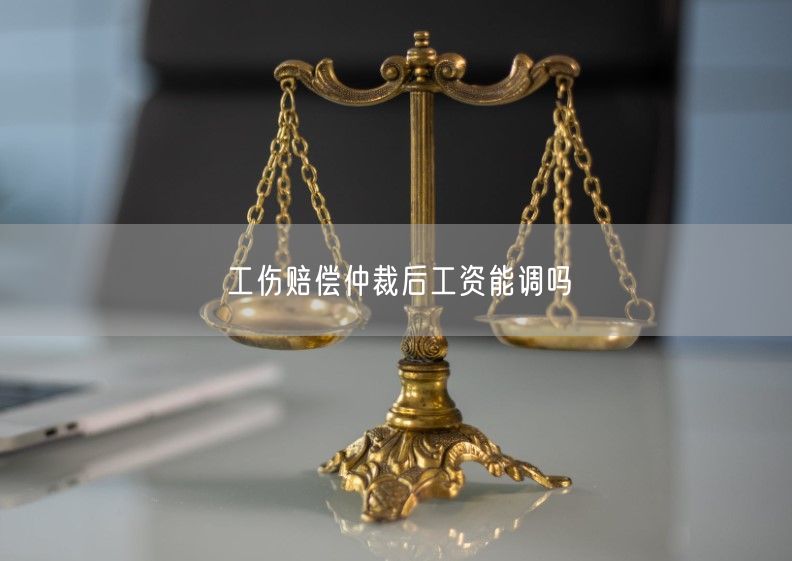 工伤赔偿仲裁后工资能调吗