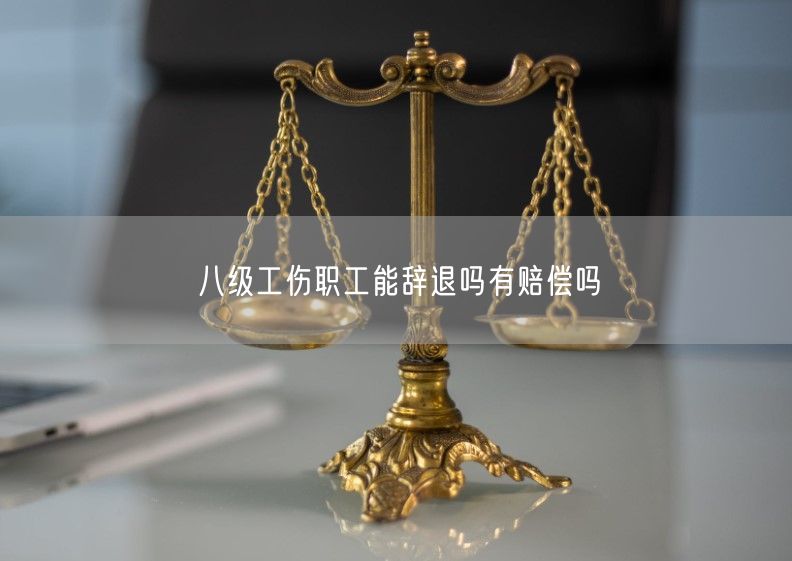 八级工伤职工能辞退吗有赔偿吗