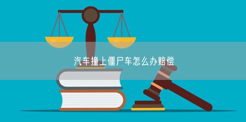 汽车撞上僵尸车怎么办赔偿