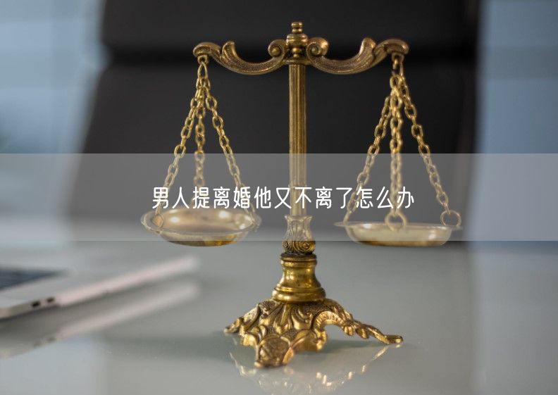 男人提离婚他又不离了怎么办