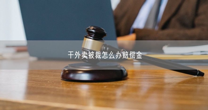 干外卖被裁怎么办赔偿金