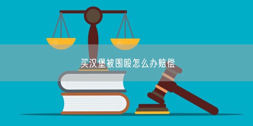 买汉堡被围殴怎么办赔偿