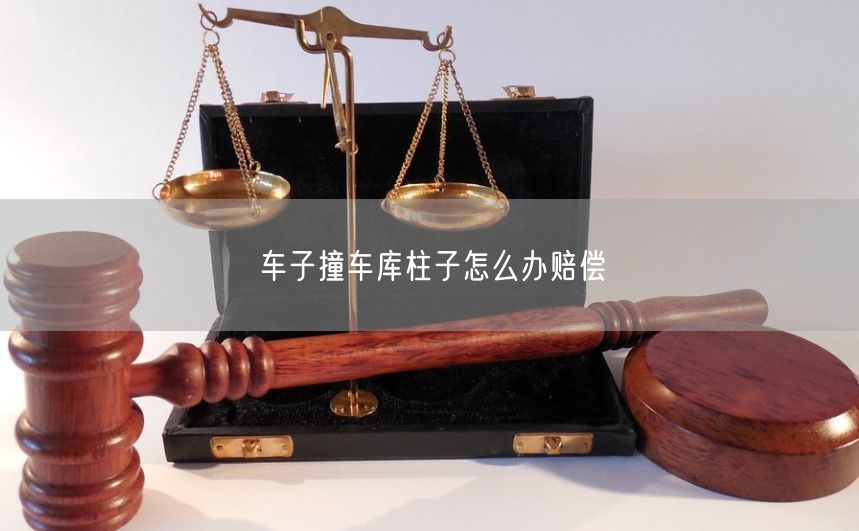 车子撞车库柱子怎么办赔偿