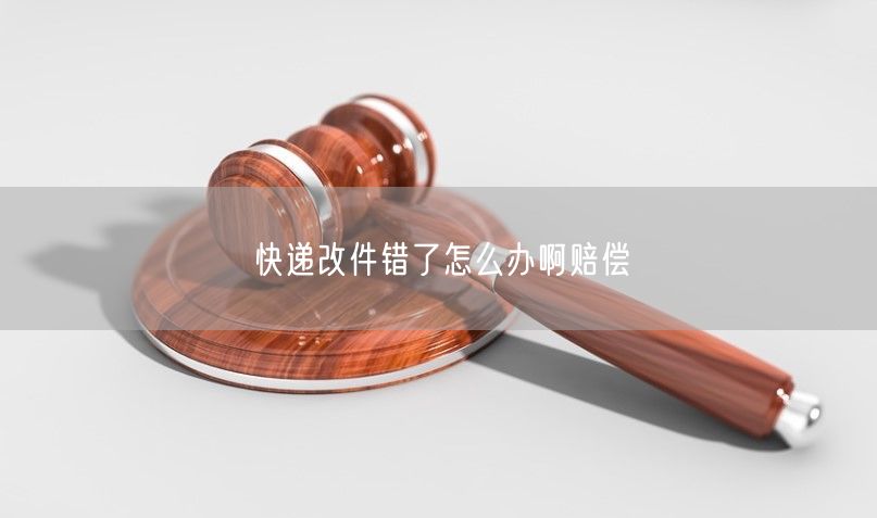 快递改件错了怎么办啊赔偿