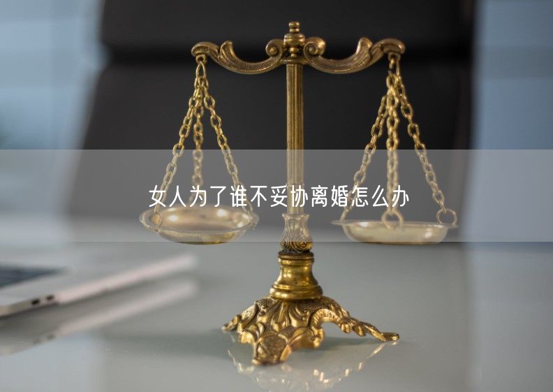 女人为了谁不妥协离婚怎么办