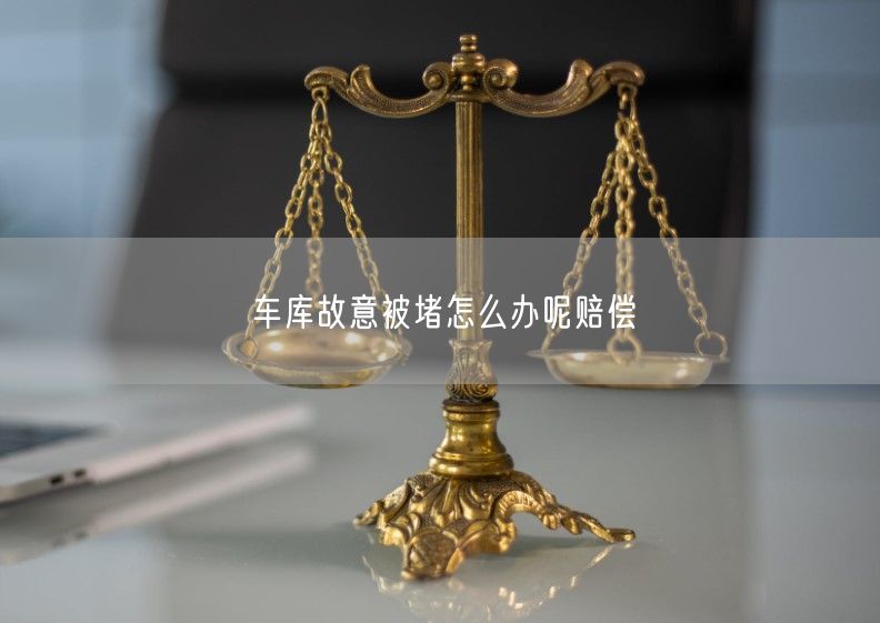 车库故意被堵怎么办呢赔偿