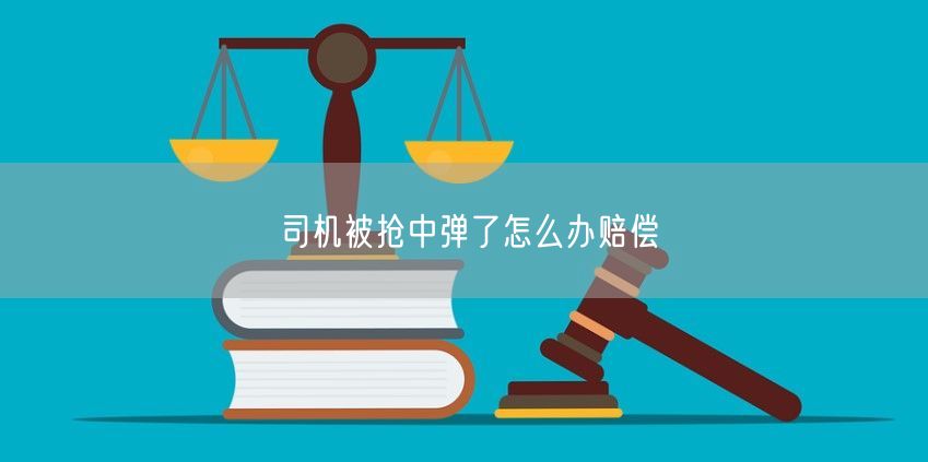 司机被抢中弹了怎么办赔偿