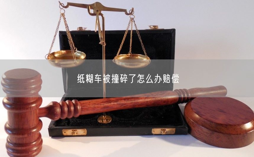 纸糊车被撞碎了怎么办赔偿