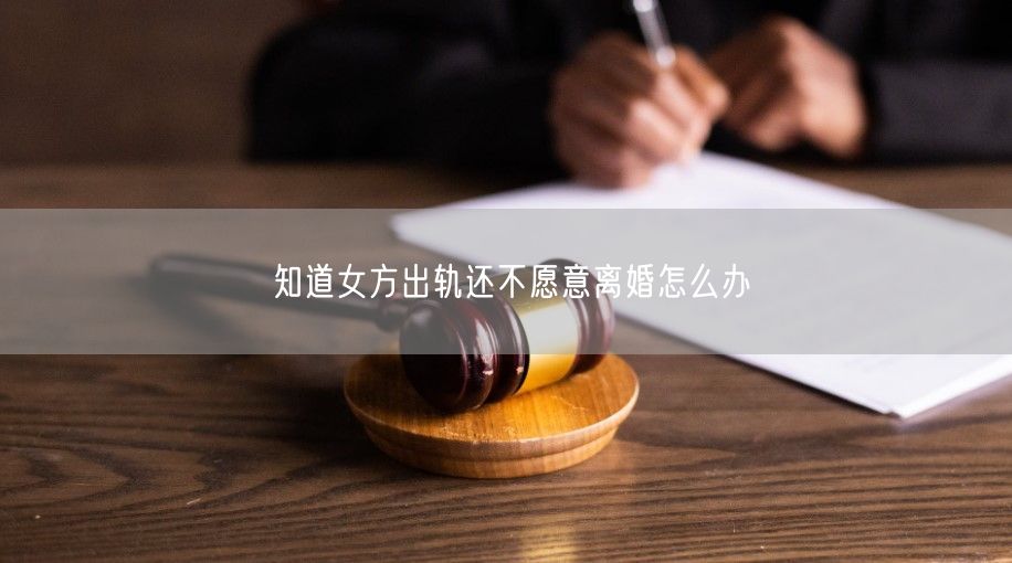 知道女方出轨还不愿意离婚怎么办