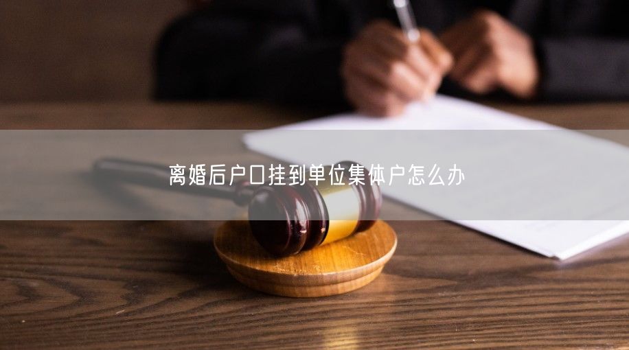 离婚后户口挂到单位集体户怎么办