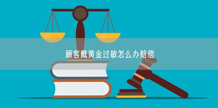 顾客戴黄金过敏怎么办赔偿