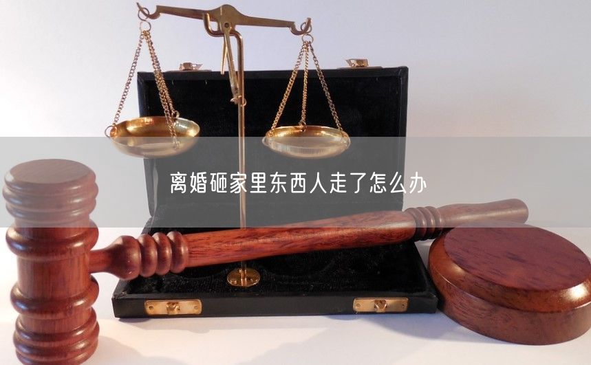 离婚砸家里东西人走了怎么办