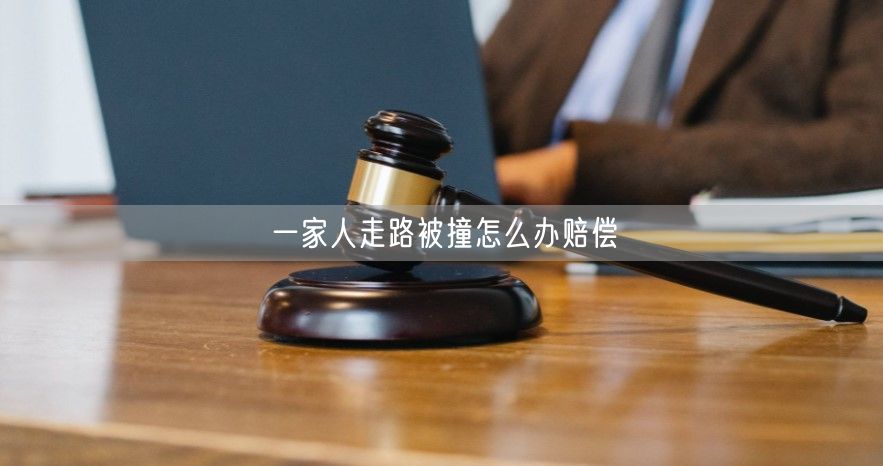 一家人走路被撞怎么办赔偿