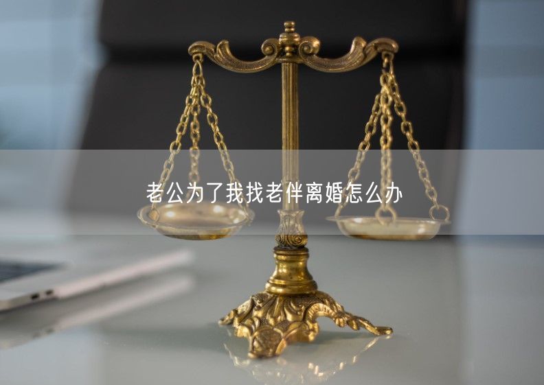 老公为了我找老伴离婚怎么办