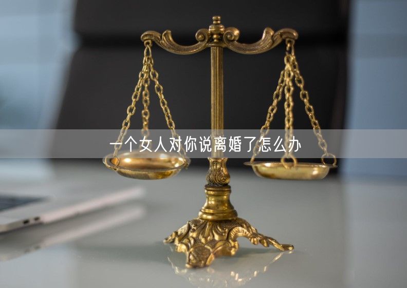 一个女人对你说离婚了怎么办